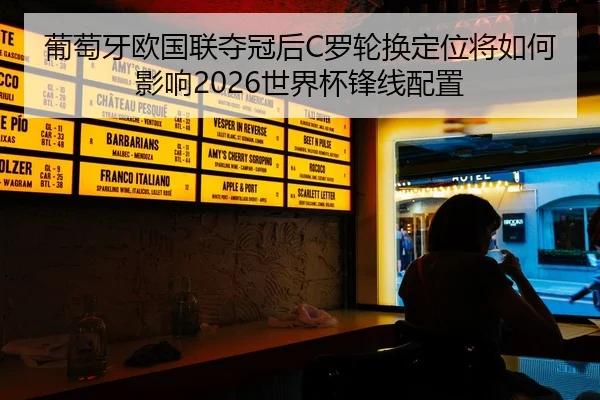 葡萄牙欧国联夺冠后C罗轮换定位将如何影响2026世界杯锋线配置