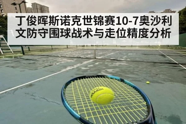 丁俊晖斯诺克世锦赛10-7奥沙利文防守围球战术与走位精度分析