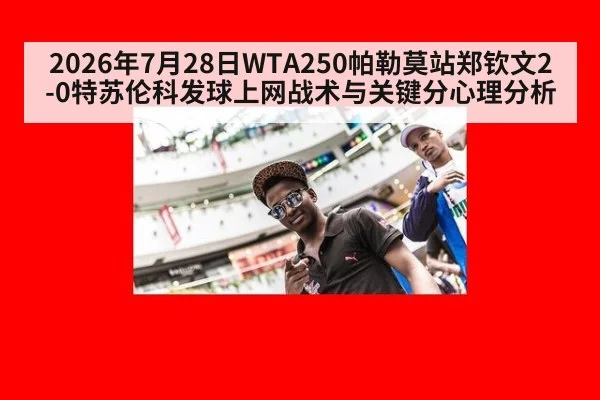 2026年7月28日WTA250帕勒莫站郑钦文2-0特苏伦科发球上网战术与关键分心理分析