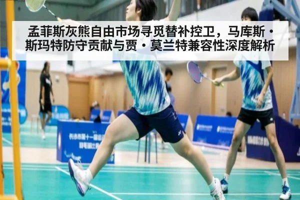 孟菲斯灰熊自由市场寻觅替补控卫,马库斯·斯玛特防守贡献与贾·莫兰特兼容性深度解析