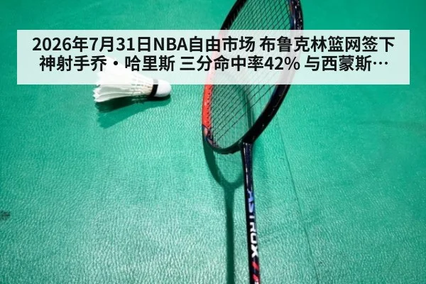 2026年7月31日NBA自由市场 布鲁克林篮网签下神射手乔·哈里斯 三分命中率42% 与西蒙斯挡拆体系兼容性分析